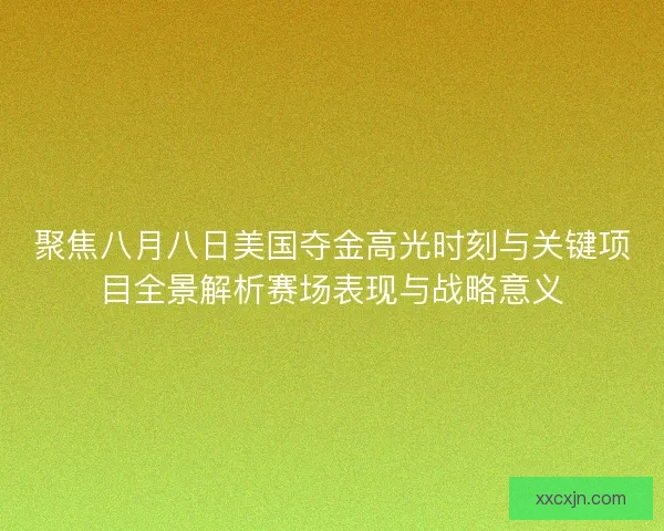 聚焦八月八日美国夺金高光时刻与关键项目全景解析赛场表现与战略意义