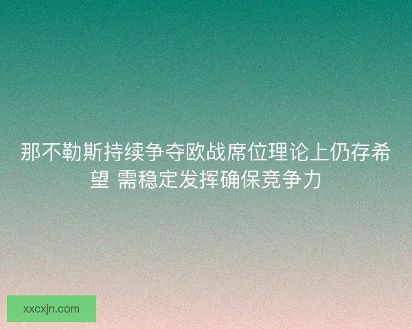那不勒斯持续争夺欧战席位理论上仍存希望 需稳定发挥确保竞争力 那不勒斯持续争夺欧战席位理论上仍存希望 需稳定发挥确保竞争力
