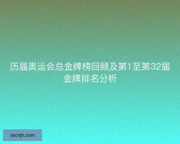 历届奥运会总金牌榜回顾及第1至第32届金牌排名分析 历届奥运会总金牌榜回顾及第1至第32届金牌排名分析