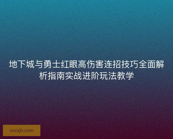 地下城与勇士红眼高伤害连招技巧全面解析指南实战进阶玩法教学 地下城与勇士红眼高伤害连招技巧全面解析指南实战进阶玩法教学