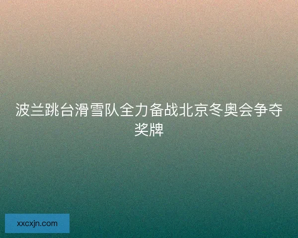 波兰跳台滑雪队全力备战北京冬奥会争夺奖牌