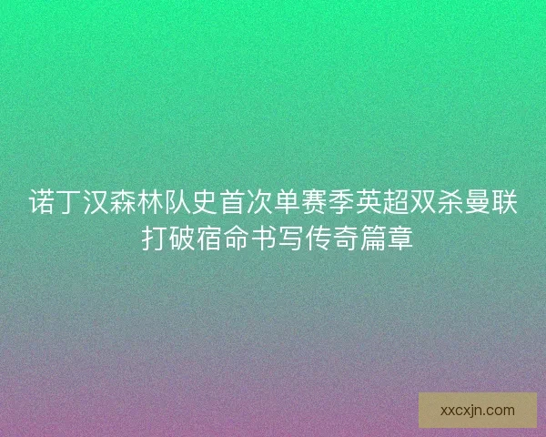 诺丁汉森林队史首次单赛季英超双杀曼联 打破宿命书写传奇篇章 诺丁汉森林队史首次单赛季英超双杀曼联 打破宿命书写传奇篇章