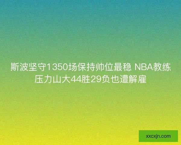 斯波坚守1350场保持帅位最稳 NBA教练压力山大44胜29负也遭解雇 斯波坚守1350场保持帅位最稳 NBA教练压力山大44胜29负也遭解雇