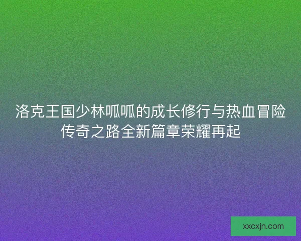 洛克王国少林呱呱的成长修行与热血冒险传奇之路全新篇章荣耀再起
