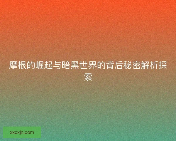 摩根的崛起与暗黑世界的背后秘密解析探索