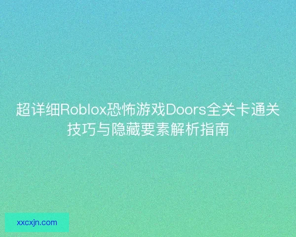 超详细Roblox恐怖游戏Doors全关卡通关技巧与隐藏要素解析指南