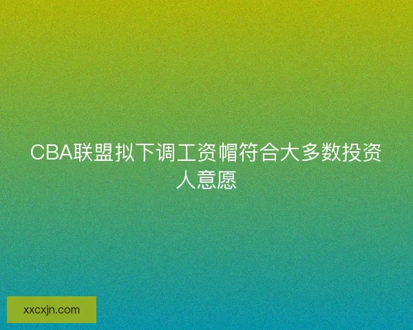 CBA联盟拟下调工资帽符合大多数投资人意愿